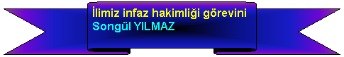 Yukar erit: limiz infaz hakimlii grevini Songl.YILMAZ<br>......................yrtmektedir                                                              
